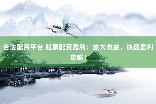 合法配资平台 股票配资盈利：放大收益，快速盈利攻略！