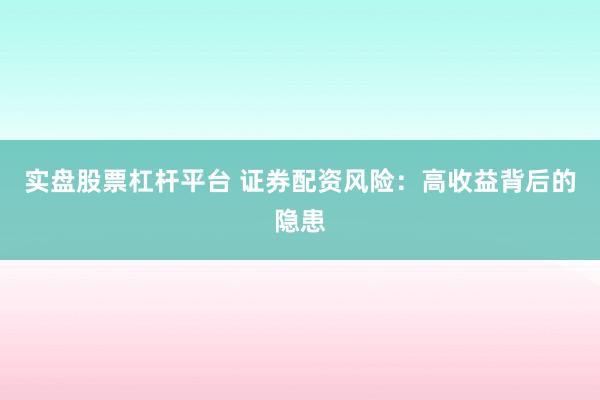 实盘股票杠杆平台 证券配资风险：高收益背后的隐患