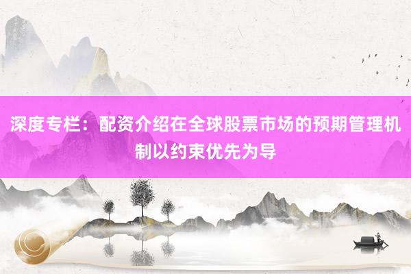 深度专栏：配资介绍在全球股票市场的预期管理机制以约束优先为导