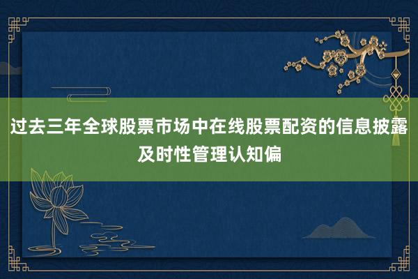 过去三年全球股票市场中在线股票配资的信息披露及时性管理认知偏