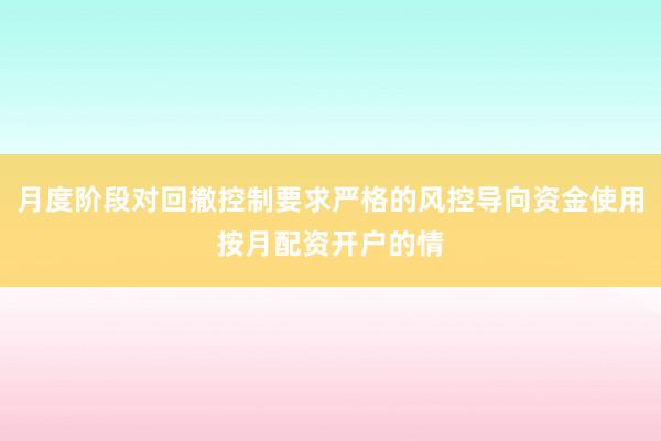 月度阶段对回撤控制要求严格的风控导向资金使用按月配资开户的情
