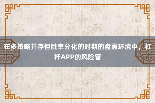 在多策略并存但胜率分化的时期的盘面环境中，杠杆APP的风险管