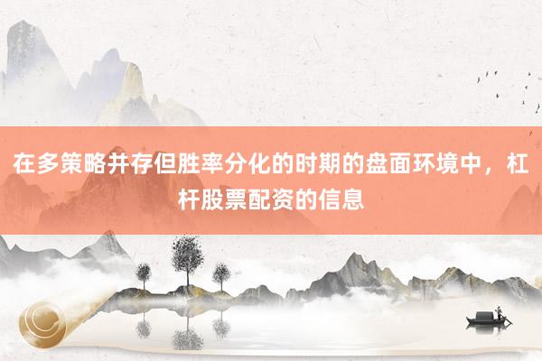 在多策略并存但胜率分化的时期的盘面环境中，杠杆股票配资的信息