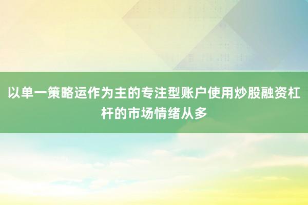 以单一策略运作为主的专注型账户使用炒股融资杠杆的市场情绪从多