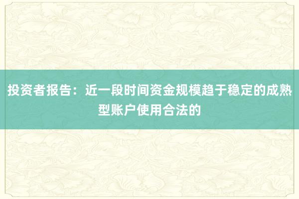 投资者报告：近一段时间资金规模趋于稳定的成熟型账户使用合法的