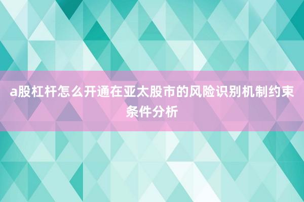a股杠杆怎么开通在亚太股市的风险识别机制约束条件分析