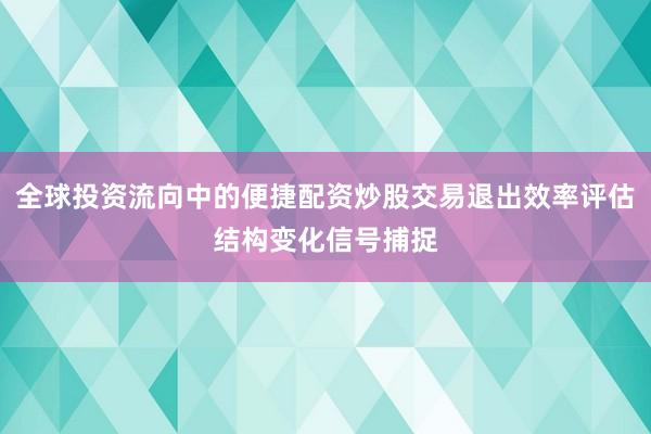 全球投资流向中的便捷配资炒股交易退出效率评估结构变化信号捕捉
