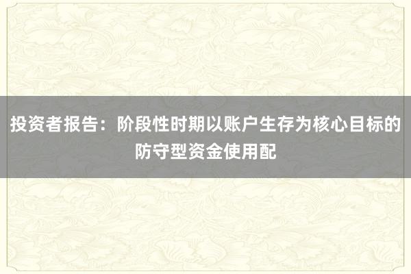 投资者报告：阶段性时期以账户生存为核心目标的防守型资金使用配