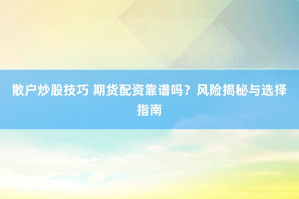 散户炒股技巧 期货配资靠谱吗？风险揭秘与选择指南
