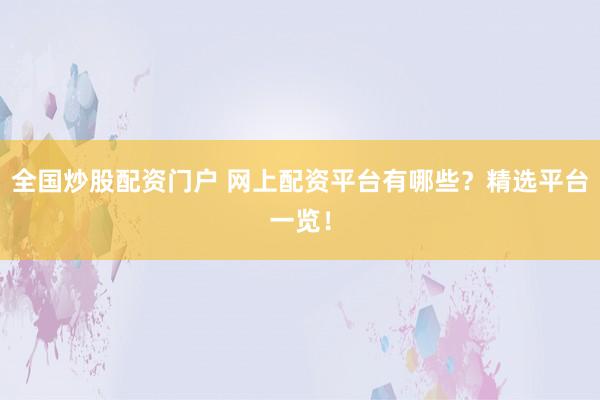 全国炒股配资门户 网上配资平台有哪些？精选平台一览！