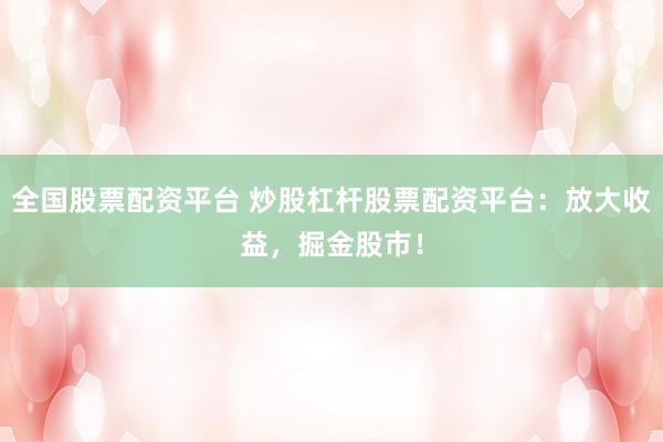 全国股票配资平台 炒股杠杆股票配资平台：放大收益，掘金股市！