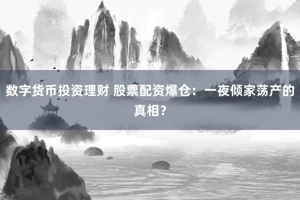 数字货币投资理财 股票配资爆仓：一夜倾家荡产的真相？