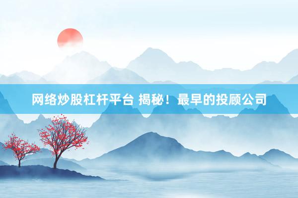 网络炒股杠杆平台 揭秘！最早的投顾公司