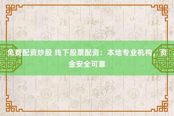 免费配资炒股 线下股票配资：本地专业机构，资金安全可靠