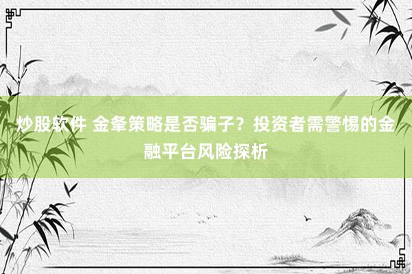 炒股软件 金夆策略是否骗子？投资者需警惕的金融平台风险探析