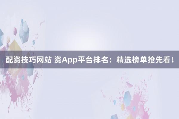 配资技巧网站 资App平台排名：精选榜单抢先看！