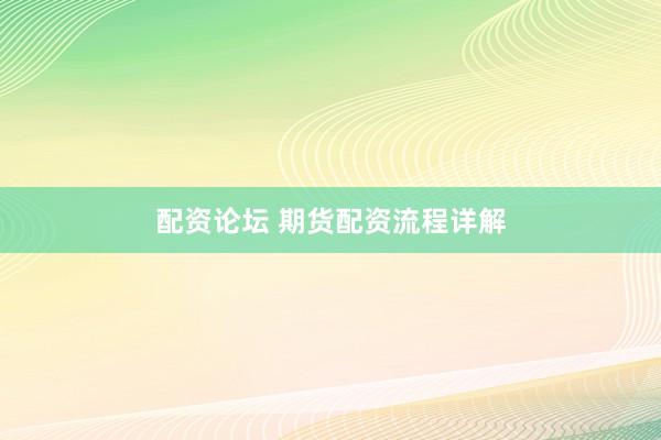 配资论坛 期货配资流程详解
