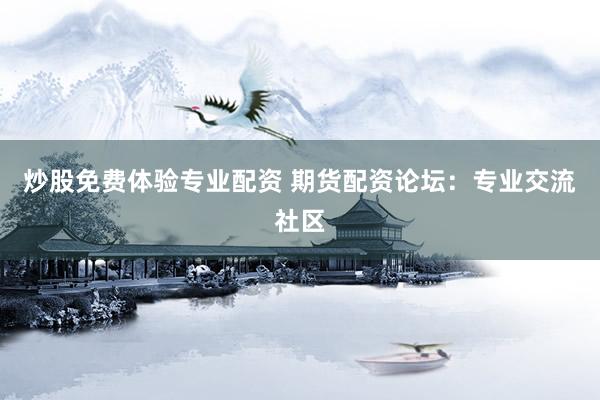 炒股免费体验专业配资 期货配资论坛：专业交流社区