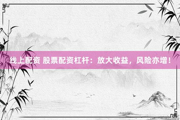 线上配资 股票配资杠杆：放大收益，风险亦增！