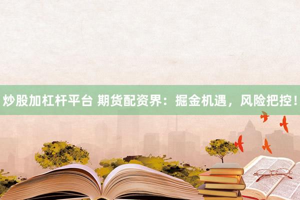 炒股加杠杆平台 期货配资界：掘金机遇，风险把控！