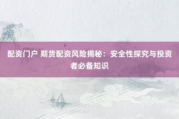 配资门户 期货配资风险揭秘：安全性探究与投资者必备知识