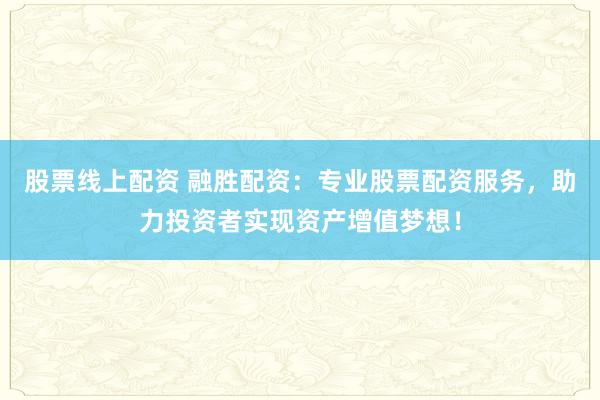 股票线上配资 融胜配资：专业股票配资服务，助力投资者实现资产增值梦想！